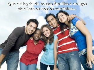 Que a alegria de nossas famílias e amigos
    clareiem os nossos caminhos...
 
