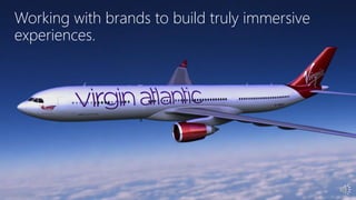 Working with brands to build truly immersive
experiences.
 