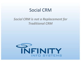 Social CRM
Social CRM is not a Replacement for
         Traditional CRM




       March 30, 2012 | Copyright © 2012 Infinity Info Systems
 