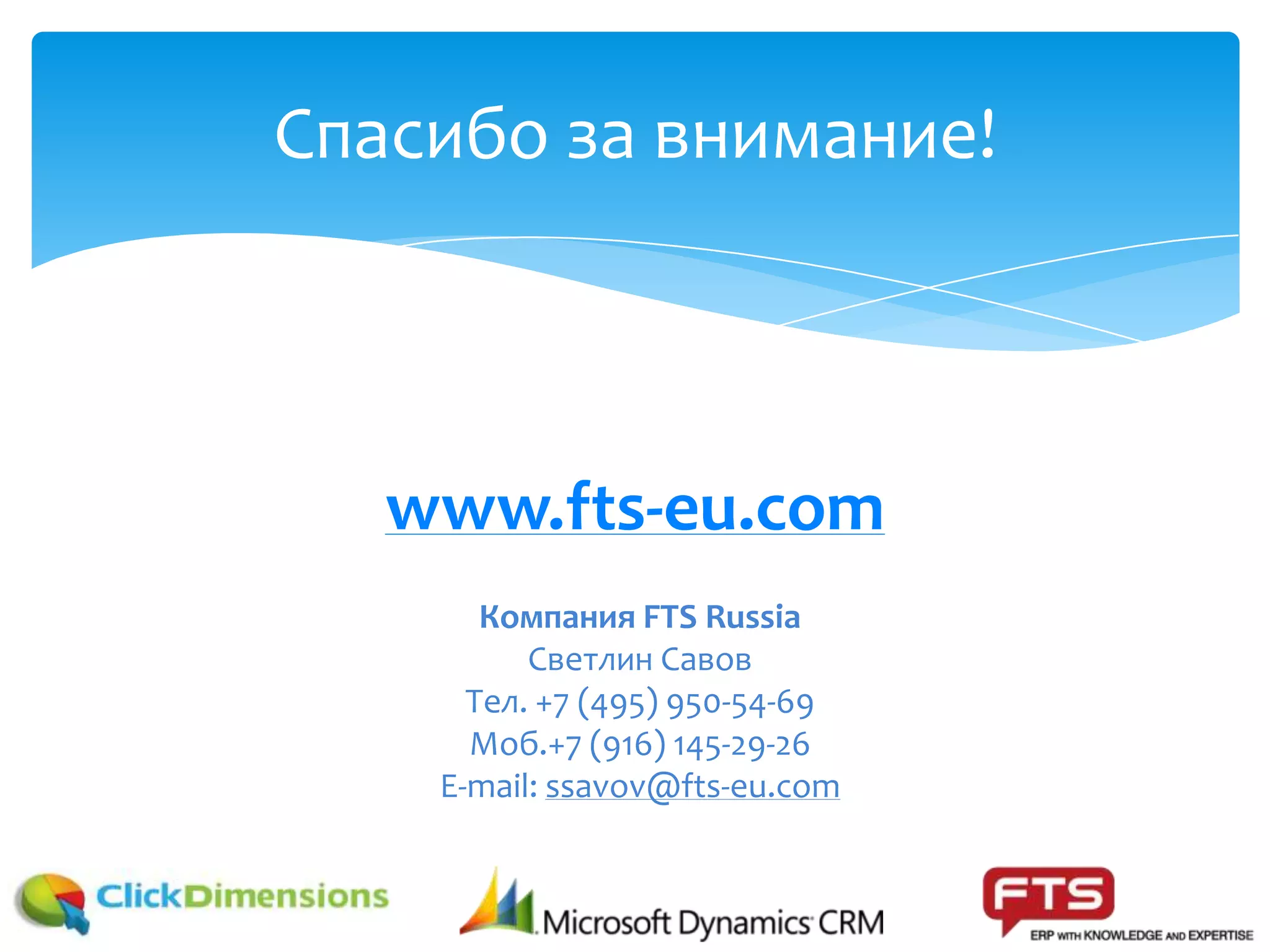 www.fts-eu.com
Спасибо за внимание!
Компания FTS Russia
Светлин Савов
Тел. +7 (495) 950-54-69
Моб.+7 (916) 145-29-26
E-mail: ssavov@fts-eu.com
 