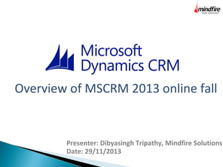 Overview of MSCRM 2013 online fall

Presenter: Dibyasingh Tripathy, Mindfire Solutions
Date: 29/11/2013

 