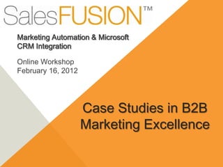 Marketing Automation & Microsoft
CRM Integration

Online Workshop
February 16, 2012




                    Case Studies in B2B
                    Marketing Excellence
 