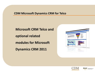 CDM Microsoft Dynamics CRM for Telco
Microsoft CRM Telco and
optional related
modules for Microsoft
Dynamics CRM 2011
 