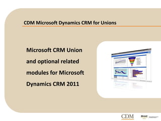 CDM Microsoft Dynamics CRM for Unions
Microsoft CRM Union
and optional related
modules for Microsoft
Dynamics CRM 2011
 