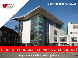 https://unihub.mdx.ac.uk/study/library
MSc Robotics Oct 2021
Library resources, services and support
 