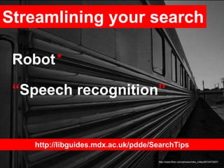 Streamlining your search
http://www.flickr.com/photos/mike_miley/2614472057/
Robot*
“Speech recognition”
http://libguides.mdx.ac.uk/pdde/SearchTips
 