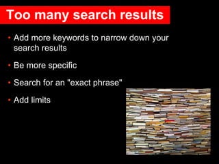Too many search results
• Add more keywords to narrow down your
search results
• Be more specific
• Search for an "exact p...