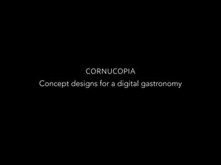 cornucopia 
Concept designs for a digital gastronomy 
 