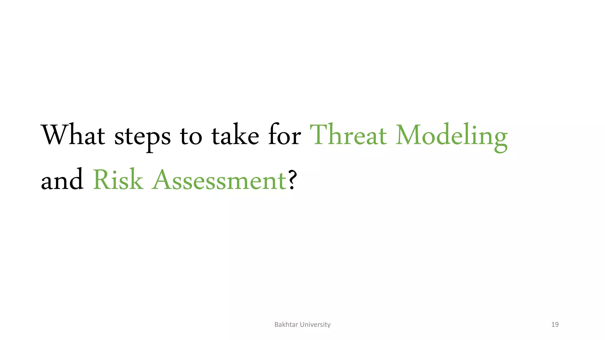 What steps to take for Threat Modeling
and Risk Assessment?
Bakhtar University 19
 