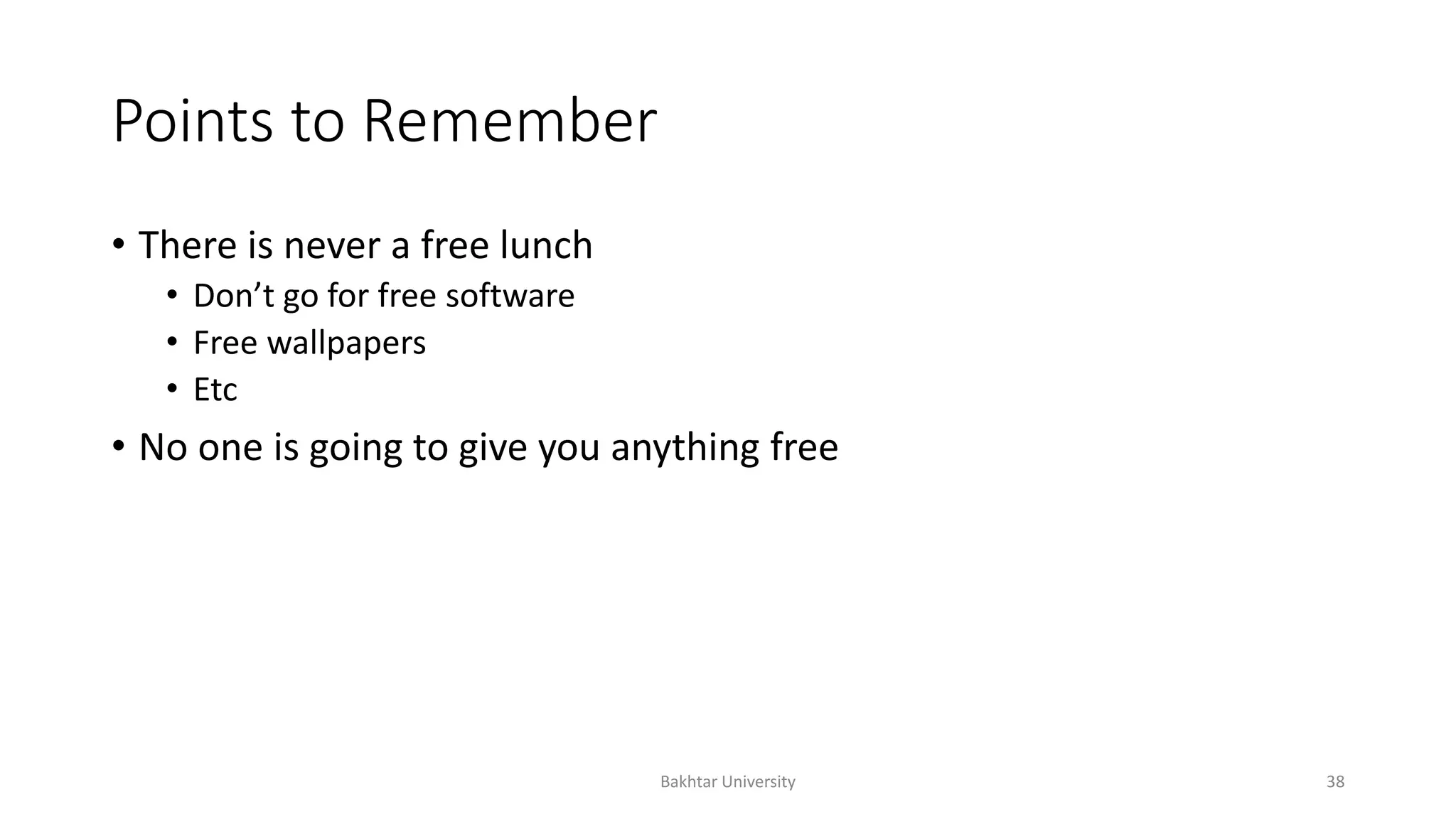 Points to Remember
• There is never a free lunch
• Don’t go for free software
• Free wallpapers
• Etc
• No one is going to give you anything free
Bakhtar University 38
 