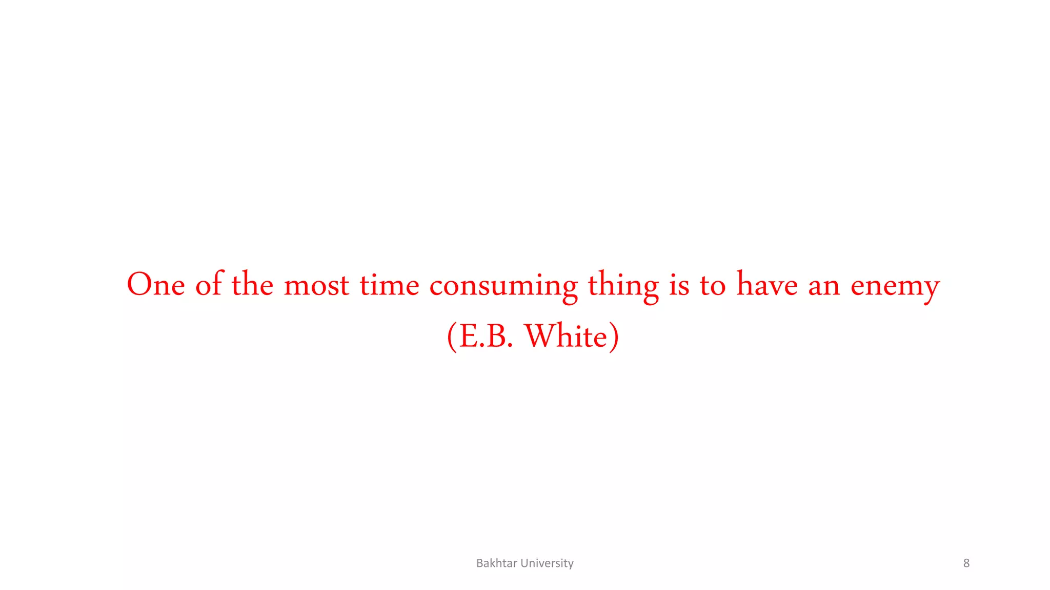 One of the most time consuming thing is to have an enemy
(E.B. White)
Bakhtar University 8
 