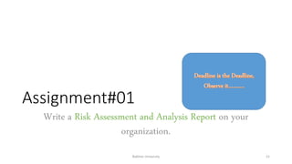 Assignment#01
Write a Risk Assessment and Analysis Report on your
organization.
Bakhtar University 21
 