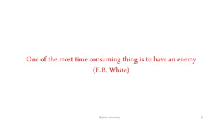 One of the most time consuming thing is to have an enemy
(E.B. White)
Bakhtar University 8
 