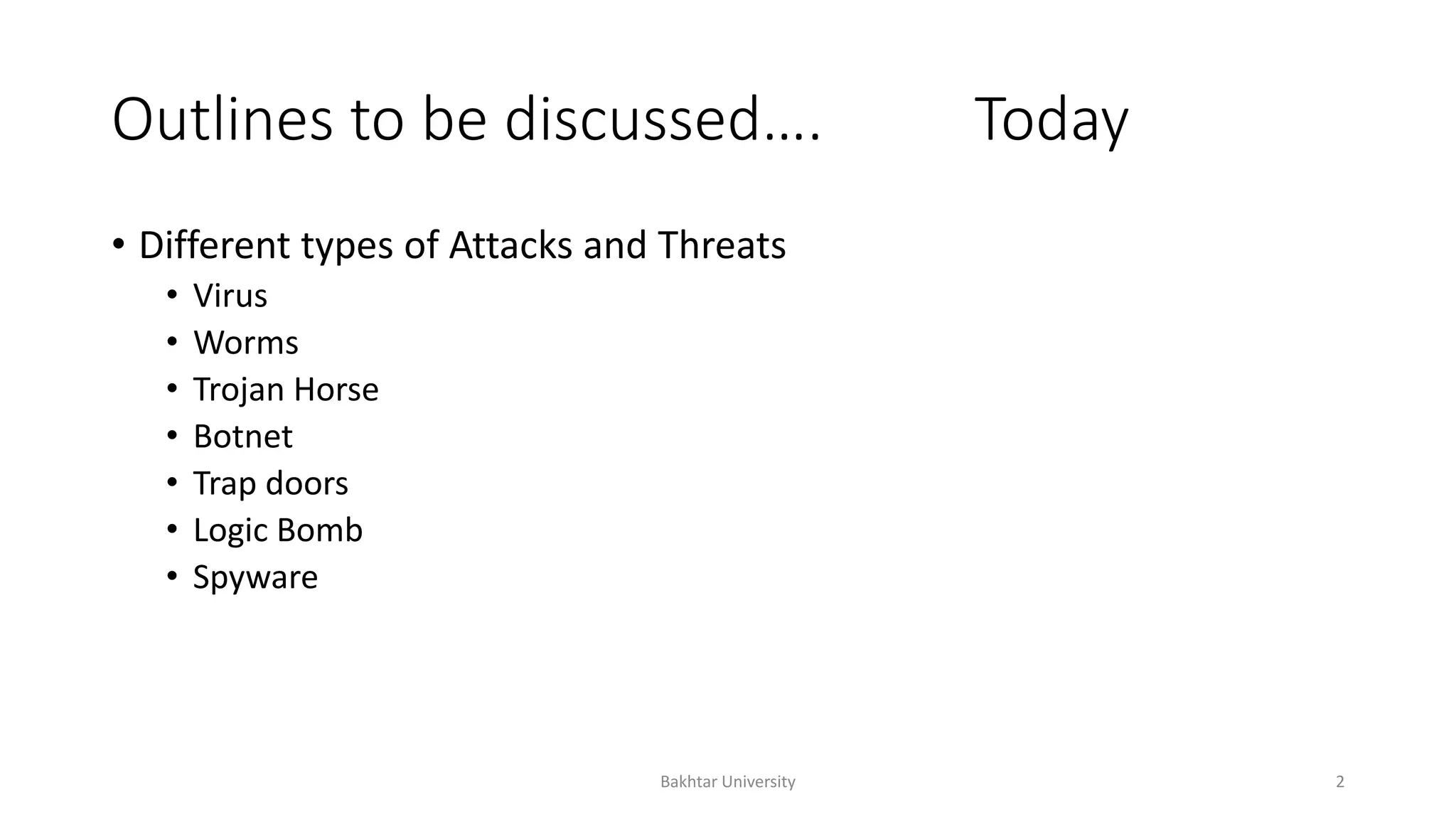 Outlines to be discussed…. Today
• Different types of Attacks and Threats
• Virus
• Worms
• Trojan Horse
• Botnet
• Trap doors
• Logic Bomb
• Spyware
Bakhtar University 2
 