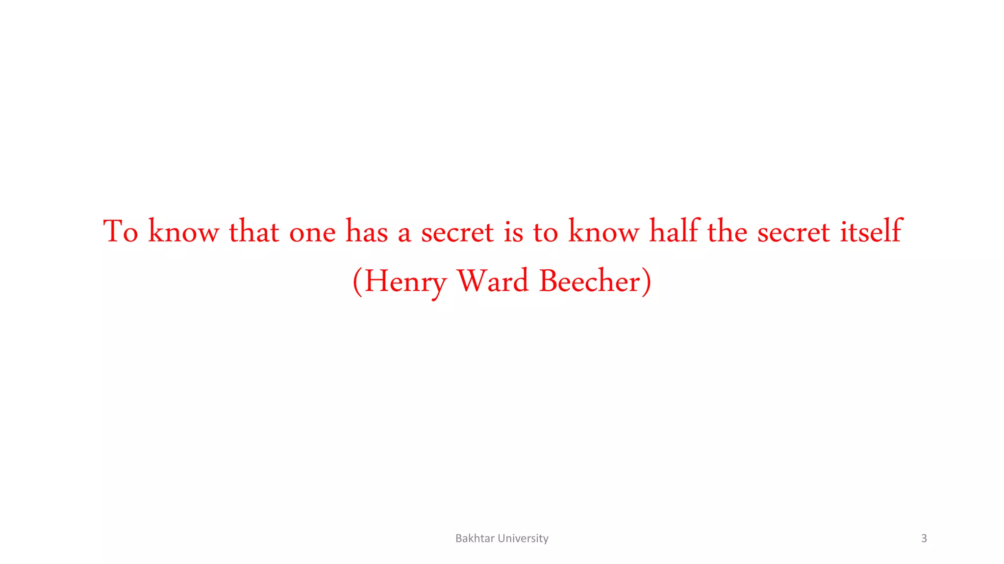 To know that one has a secret is to know half the secret itself
(Henry Ward Beecher)
Bakhtar University 3
 