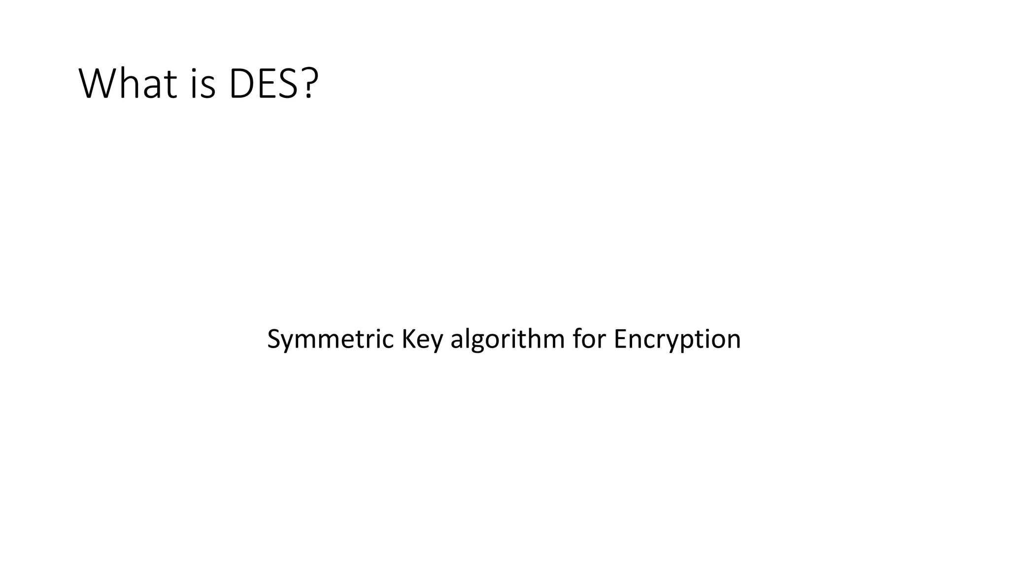 What is DES?
Symmetric Key algorithm for Encryption
 