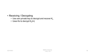 • Receiving / Decrypting
• Use own private key to decrypt and recover Ks
• Uses Ks to decrypt Ks(m)
3612/17/2017
Bakhtar University
‫پوهنتون‬ ‫باختر‬ ‫د‬
 
