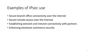 Examples of IPsec use
• Secure branch office connectivity over the internet
• Secure remote access over the Internet
• Establishing extranet and intranet connectivity with partners
• Enhancing electronic commerce security
6
 