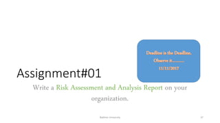 Assignment#01
Write a Risk Assessment and Analysis Report on your
organization.
Bakhtar University 37
 
