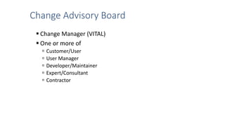 Change Advisory Board
 Change Manager (VITAL)
 One or more of
 Customer/User
 User Manager
 Developer/Maintainer
 Expert/Consultant
 Contractor
 