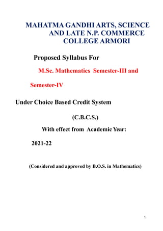 MAHATMA GANDHI ARTS, SCIENCE
AND LATE N.P. COMMERCE
COLLEGE ARMORI
Proposed Syllabus For
M.Sc. Mathematics Semester-III and
Semester-IV
Under Choice Based Credit System
(C.B.C.S.)
With effect from Academic Year:
2021-22
(Considered and approved by B.O.S. in Mathematics)
1
 