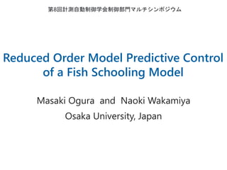 Reduced Order Model Predictive Control
of a Fish Schooling Model
1
Masaki Ogura and Naoki Wakamiya
Osaka University, Japan
第8回計測自動制御学会制御部門マルチシンポジウム
 
