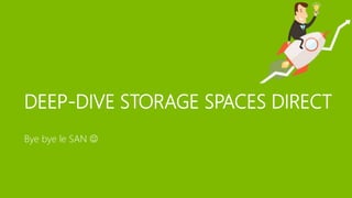 DEEP-DIVE STORAGE SPACES DIRECT
Bye bye le SAN 
 