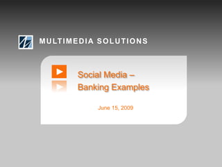 MULTIMEDIA SOLUTIONS Social Media –  Banking Examples June 15, 2009 