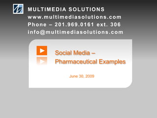 MULTIMEDIA SOLUTIONS www.multimediasolutions.com Phone – 201.969.0161 ext. 306 info@multimediasolutions.com Social Media –  Pharmaceutical Examples June 30, 2009 