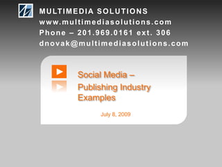 MULTIMEDIA SOLUTIONS www.multimediasolutions.com Phone – 201.969.0161 ext. 306 dnovak@multimediasolutions.com Social Media –  Publishing Industry Examples July 8, 2009 