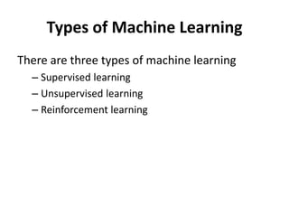 Types of Machine Learning
There are three types of machine learning
– Supervised learning
– Unsupervised learning
– Reinforcement learning
 