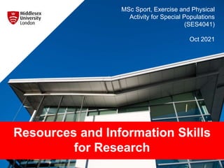 Resources and Information Skills
for Research
MSc Sport, Exercise and Physical
Activity for Special Populations
(SES4041)
Oct 2021
 