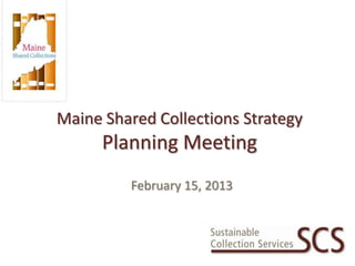 Maine Shared Collections Strategy
      Planning Meeting
         February 15, 2013
 