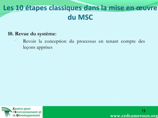 10. Revue du système:
 Revoir la conception du processus en tenant compte des
leçons apprises

13
www.cedcameroun.org

 