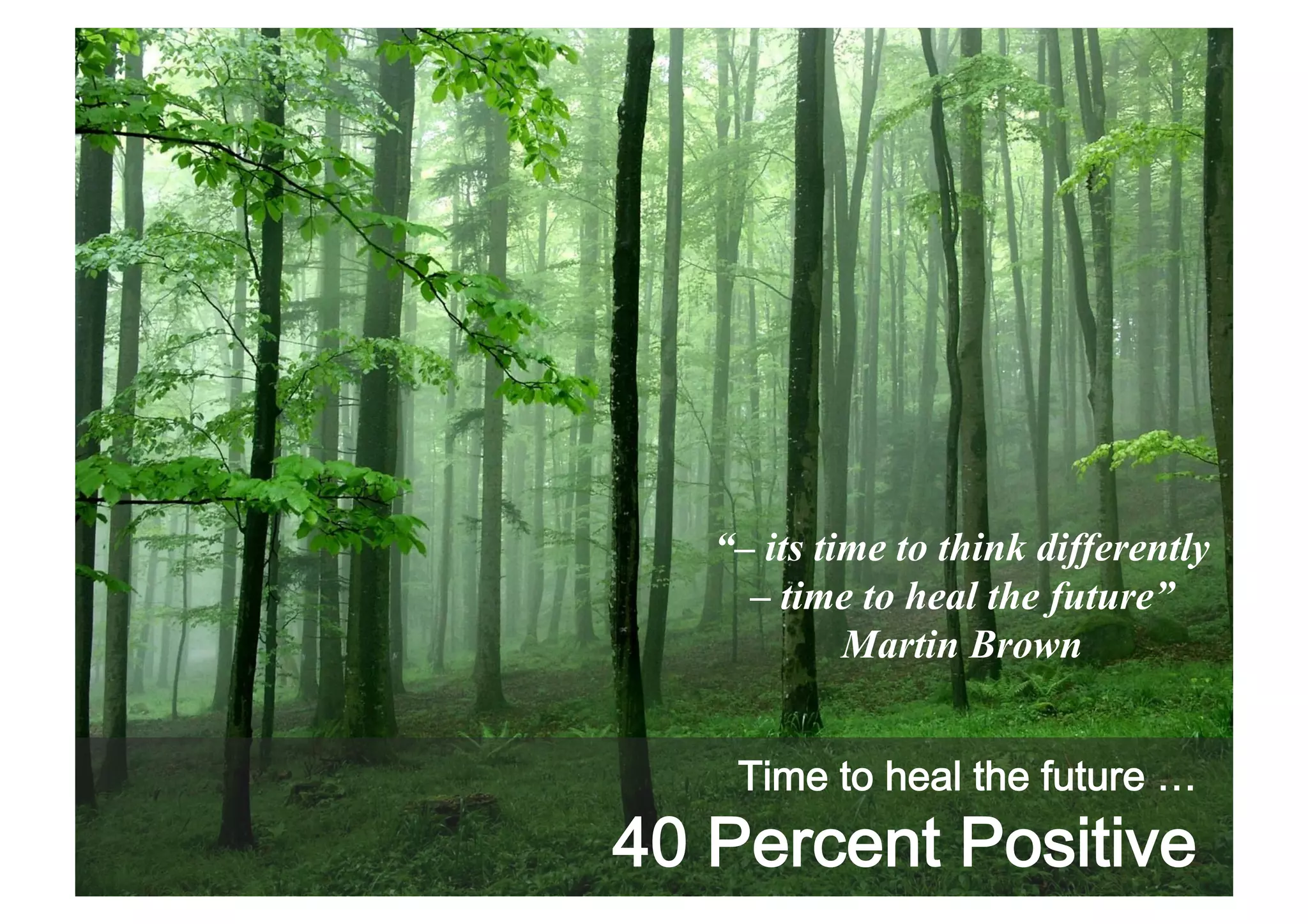 “– its time to think differently
– time to heal the future”
Martin Brown
Time to heal the future

40 Percent Positive

 