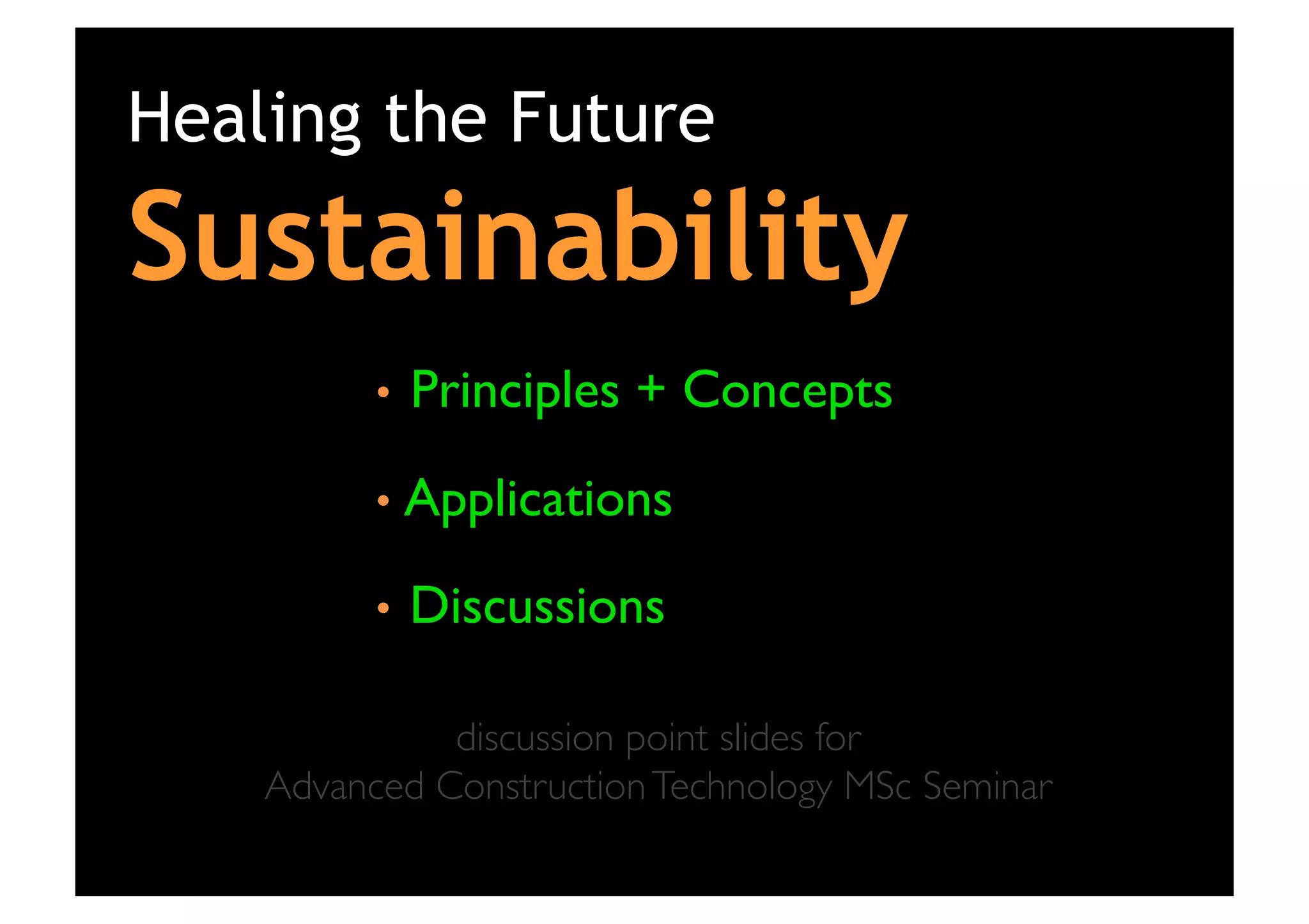 Healing the Future

Sustainability
	

•  Principles

+ Concepts	


•  Applications	

•  Discussions	

discussion point slides for 	

Advanced Construction Technology MSc Seminar	


 