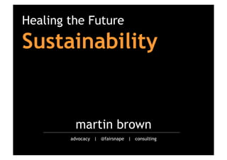 Healing the Future

Sustainability

martin brown
advocacy | @fairsnape | consulting

 