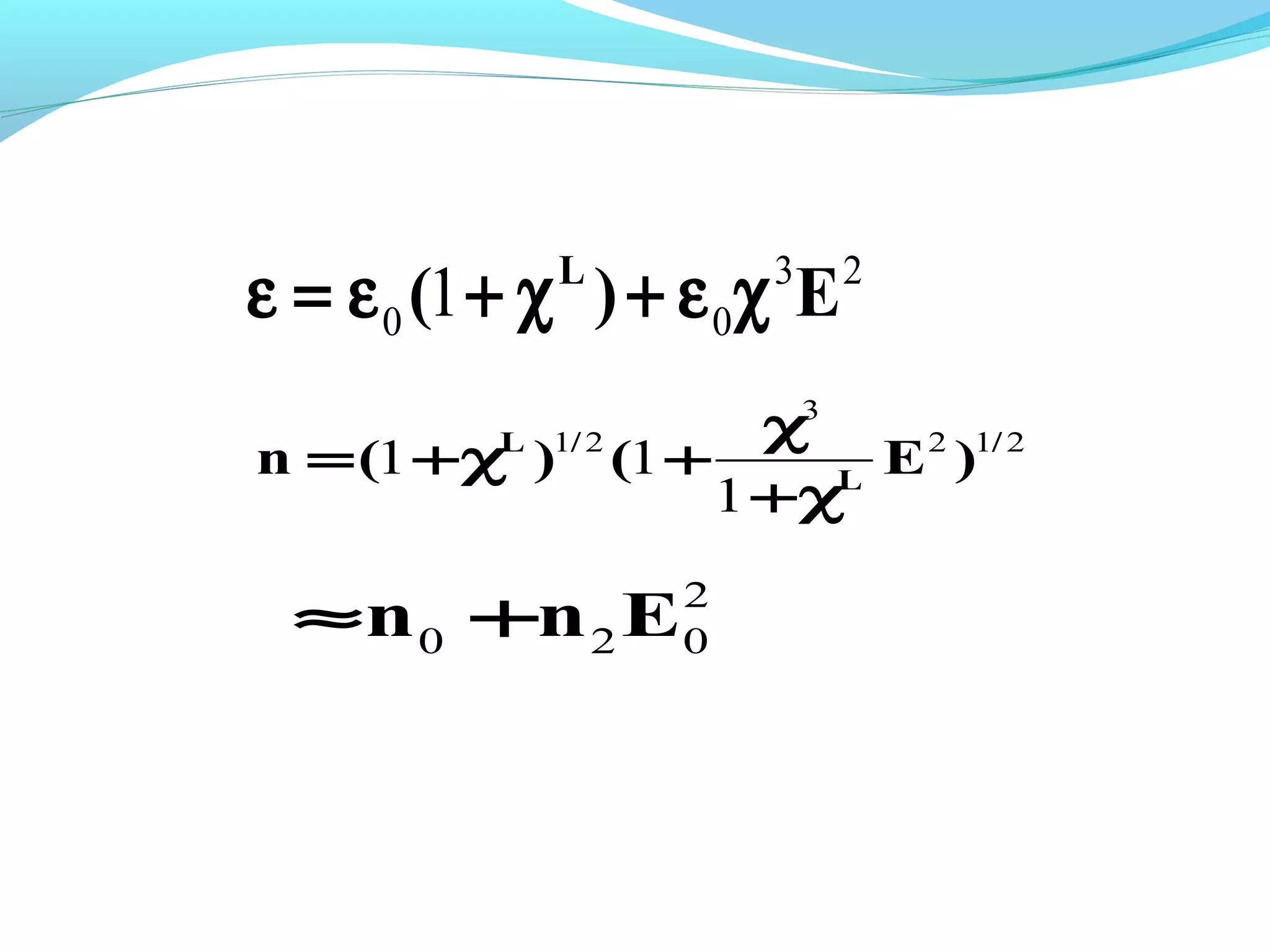 ε = ε 0 (1 + χ ) + ε 0χ E
              L         3   2


                        χ3
n = (1 +χL )1/ 2 (1 +       E 2 )1/ 2
                      1 +χL

 ≈n 0 +n 2 E        2
                    0
 