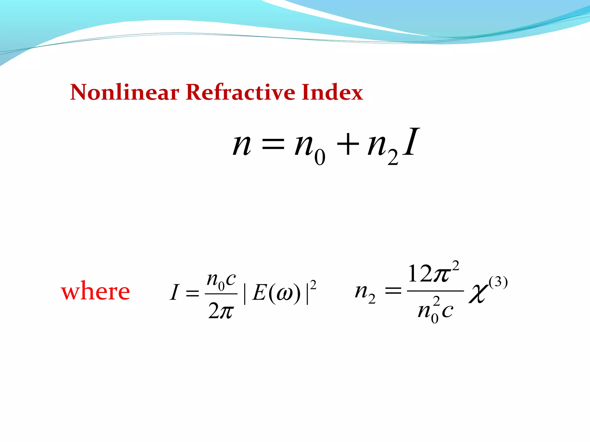 Nonlinear Refractive Index

                n = n0 + n2 I


           n0 c                   12π 2 (3)
where   I=      | E (ω ) |2   n2 = 2 χ
           2π                      n0 c
 