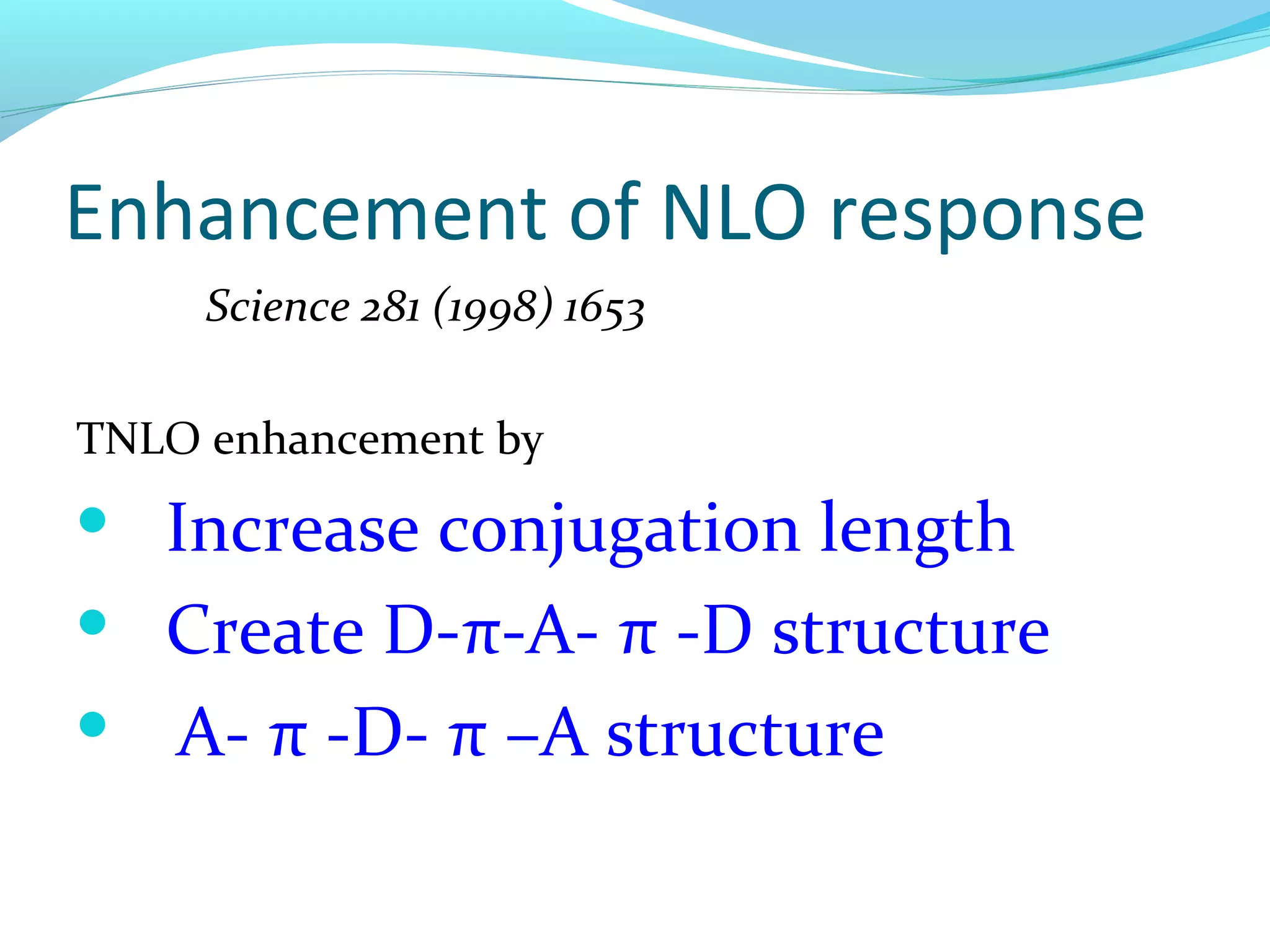 Enhancement of NLO response
     Science 281 (1998) 1653

TNLO enhancement by
   Increase conjugation length
   Create D-π-A- π -D structure
   A- π -D- π –A structure
 