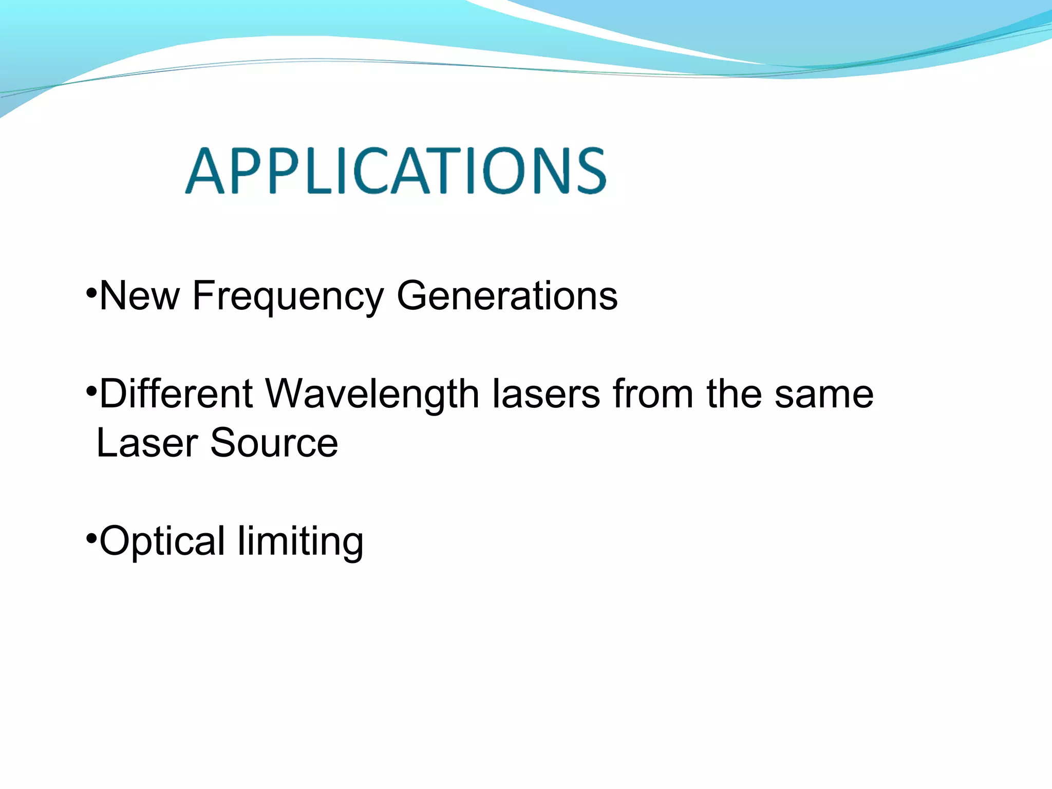 •New Frequency Generations

•Different Wavelength lasers from the same
 Laser Source

•Optical limiting
 