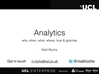 Analytics
why, when, what, where, how & gotchas
@niallrochen.roche@ucl.ac.ukGet in touch
Niall Roche
 