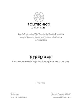 School of Architecture Urban Planning Construction Engineering
Master of Science in Building and Architectural Engineering
A.Y. 2018 / 2019
STEEMBER
Steel and timber for a high-rise building in Queens, New York
Chinnici Federico - 898197
Maranesi Marco - 905512
Supervisor:
Prof. Gabriele Masera
Final thesis
 