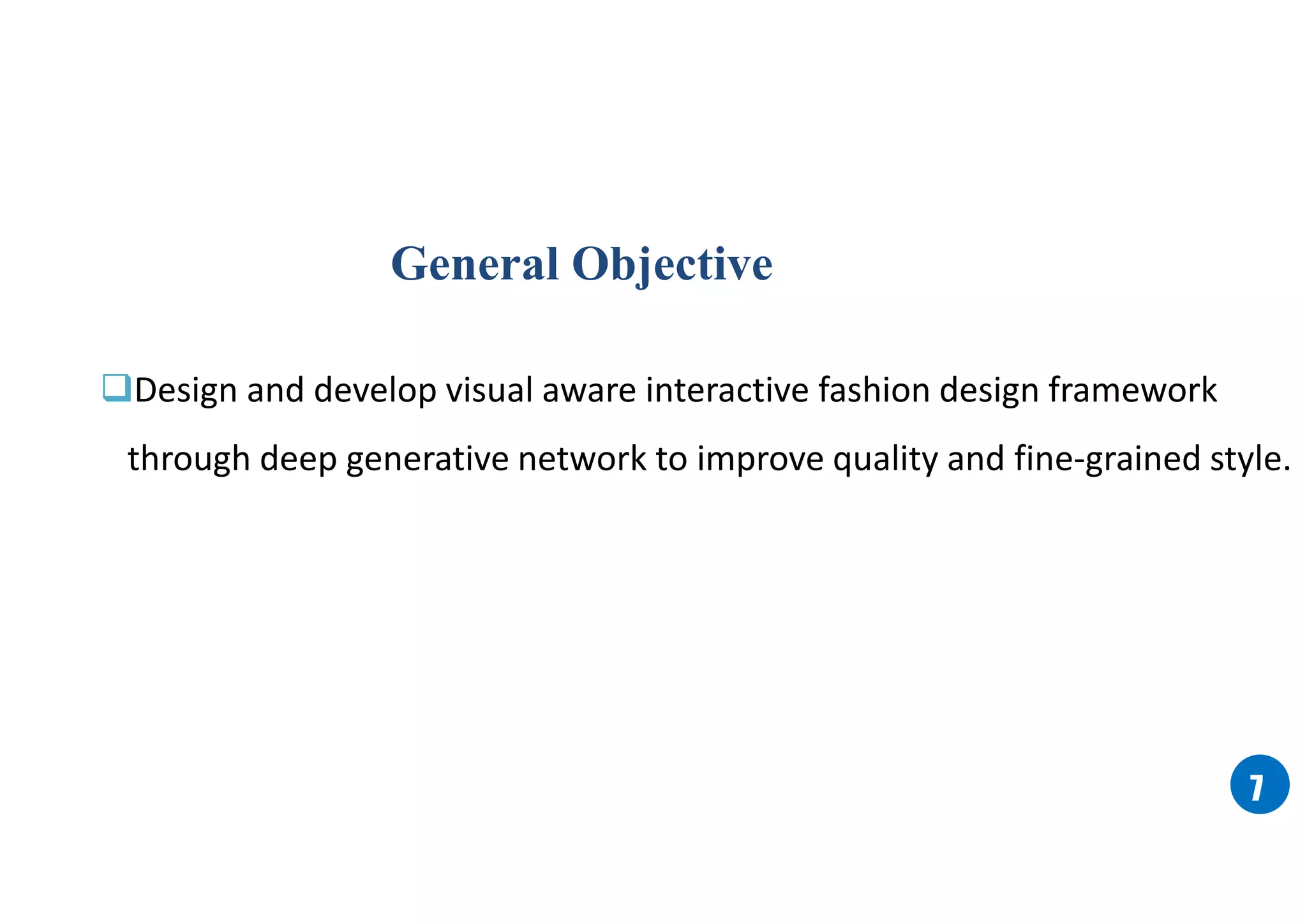 77
Design and develop visual aware interactive fashion design framework
through deep generative network to improve quality and fine-grained style.
General Objective
 