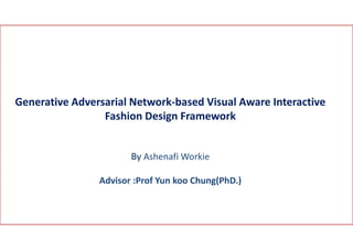 Generative Adversarial Network-based Visual Aware Interactive
Fashion Design Framework
By Ashenafi Workie
Advisor :Prof Yun koo Chung(PhD.)
 