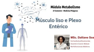 Módulo Metabolismo
2º Semestre - Medicina Pitágoras
Farmacêutica/Doutoranda;
Docente e Coord. Módulo
Morfofuncionais Medicina
Músculo liso e Plexo
Entérico
MSc. Dalliane Soa
 