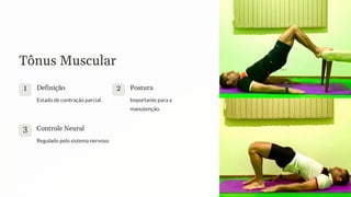 Tônus Muscular
1 Definição
Estado de contração parcial.
2 Postura
Importante para a
manutenção.
3 Controle Neural
Regulado pelo sistema nervoso.
 