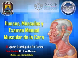 Huesos,
Músculos y
Examen
Manual
Muscular de la
R1 Myriam Guadalupe Del Río
PartidaCoordinador Dr. Pavel Loaeza
Medicina Física y de Rehabilitación
 