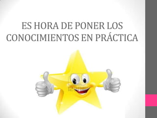 ES HORA DE PONER LOS
CONOCIMIENTOS EN PRÁCTICA

 