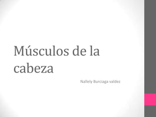 Músculos de la
cabeza
Nallely Burciaga valdez

 
